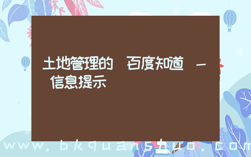 土地管理的(百度知道 - 信息提示)